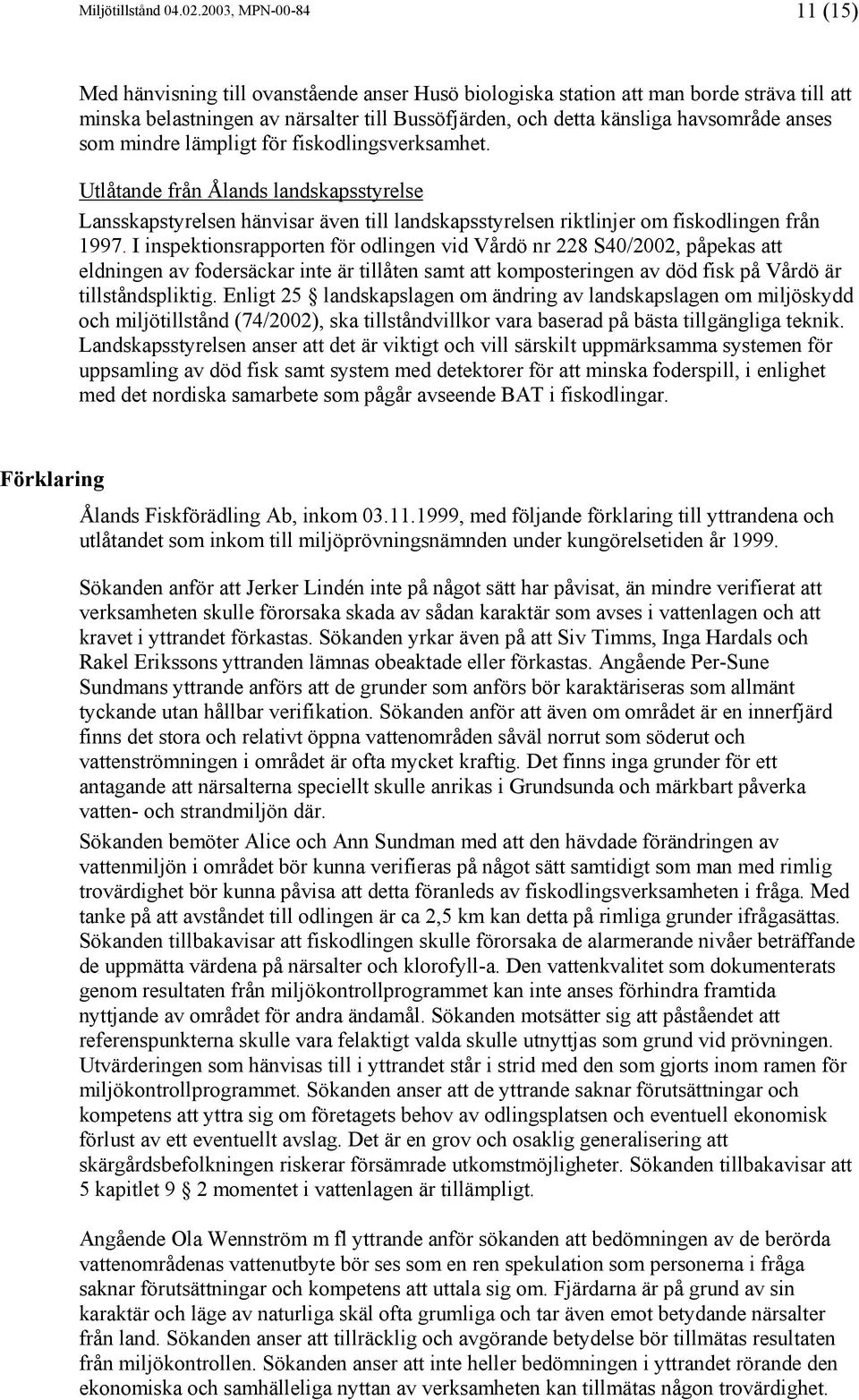 anses som mindre lämpligt för fiskodlingsverksamhet. Utlåtande från Ålands landskapsstyrelse Lansskapstyrelsen hänvisar även till landskapsstyrelsen riktlinjer om fiskodlingen från 1997.