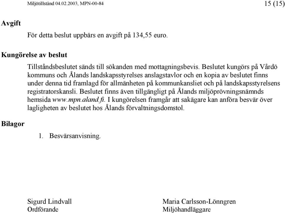 Beslutet kungörs på Vårdö kommuns och Ålands landskapsstyrelses anslagstavlor och en kopia av beslutet finns under denna tid framlagd för allmänheten på kommunkansliet och på