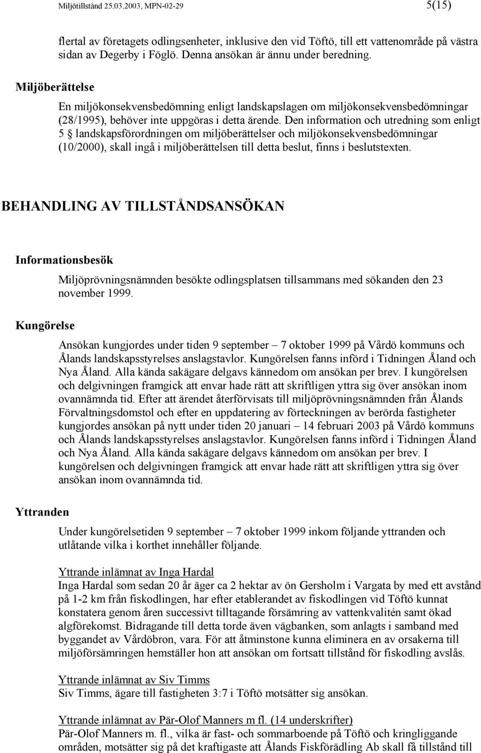 Den information och utredning som enligt 5 landskapsförordningen om miljöberättelser och miljökonsekvensbedömningar (10/2000), skall ingå i miljöberättelsen till detta beslut, finns i beslutstexten.