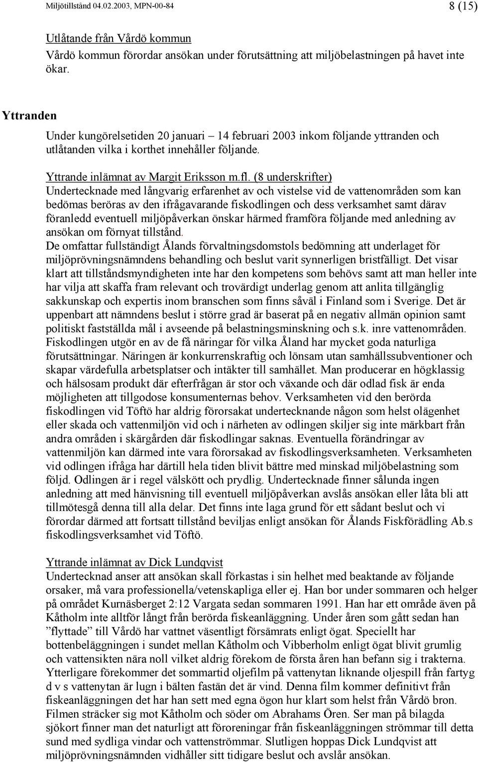 (8 underskrifter) Undertecknade med långvarig erfarenhet av och vistelse vid de vattenområden som kan bedömas beröras av den ifrågavarande fiskodlingen och dess verksamhet samt därav föranledd