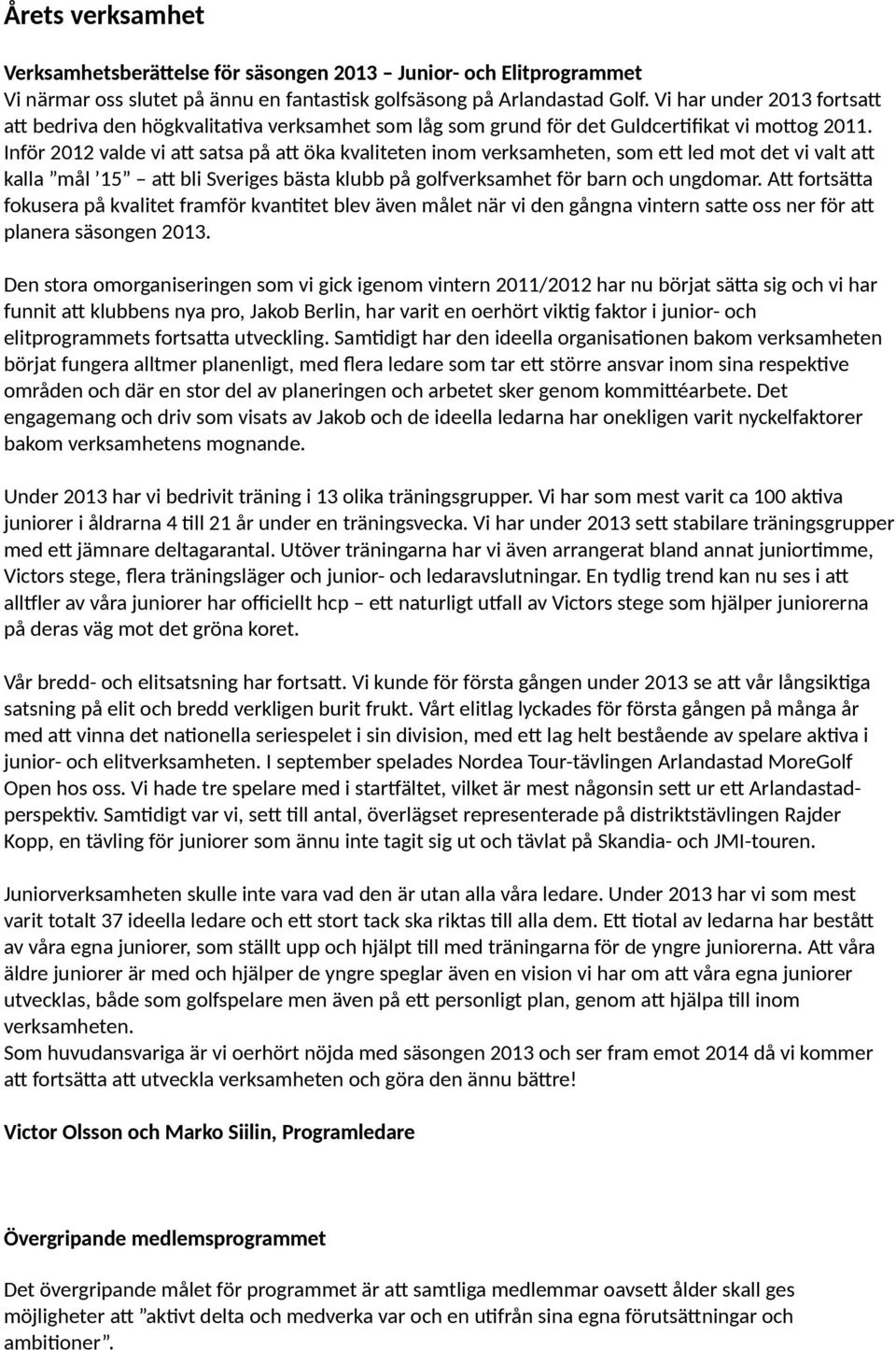 Inför 2012 valde vi at satsa på at öka kvaliteten inom verksamheten, som et led mot det vi valt at kalla mål 15 at bli Sveriges bästa klubb på golfverksamhet för barn och ungdomar.