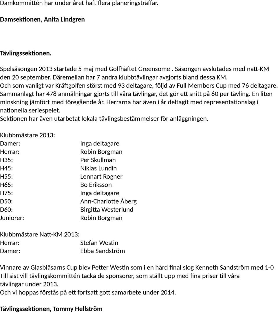 Och som vanligt var Kräfgolfen störst med 93 deltagare, följd av Full Members Cup med 76 deltagare. Sammanlagt har 478 anmälningar gjorts tll våra tävlingar, det gör et snit på 60 per tävling.