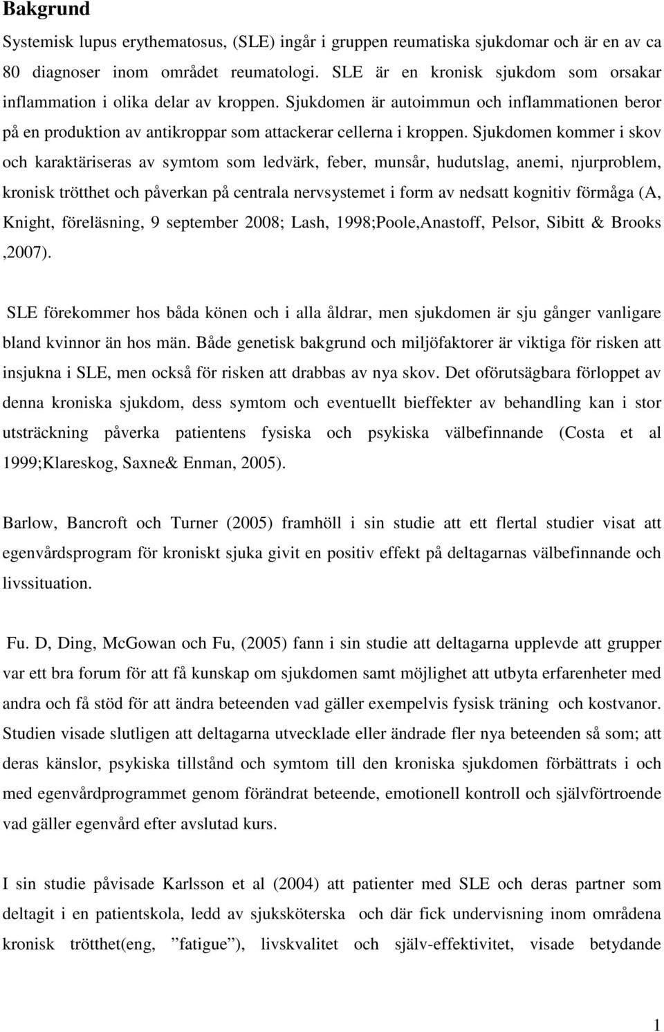 Sjukdomen kommer i skov och karaktäriseras av symtom som ledvärk, feber, munsår, hudutslag, anemi, njurproblem, kronisk trötthet och påverkan på centrala nervsystemet i form av nedsatt kognitiv