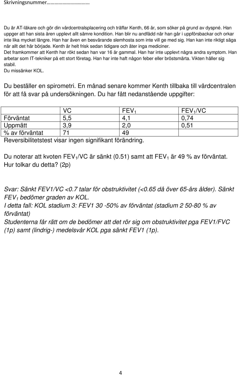 Kenth är helt frisk sedan tidigare och äter inga mediciner. Det framkommer att Kenth har rökt sedan han var 16 år gammal. Han har inte upplevt några andra symptom.