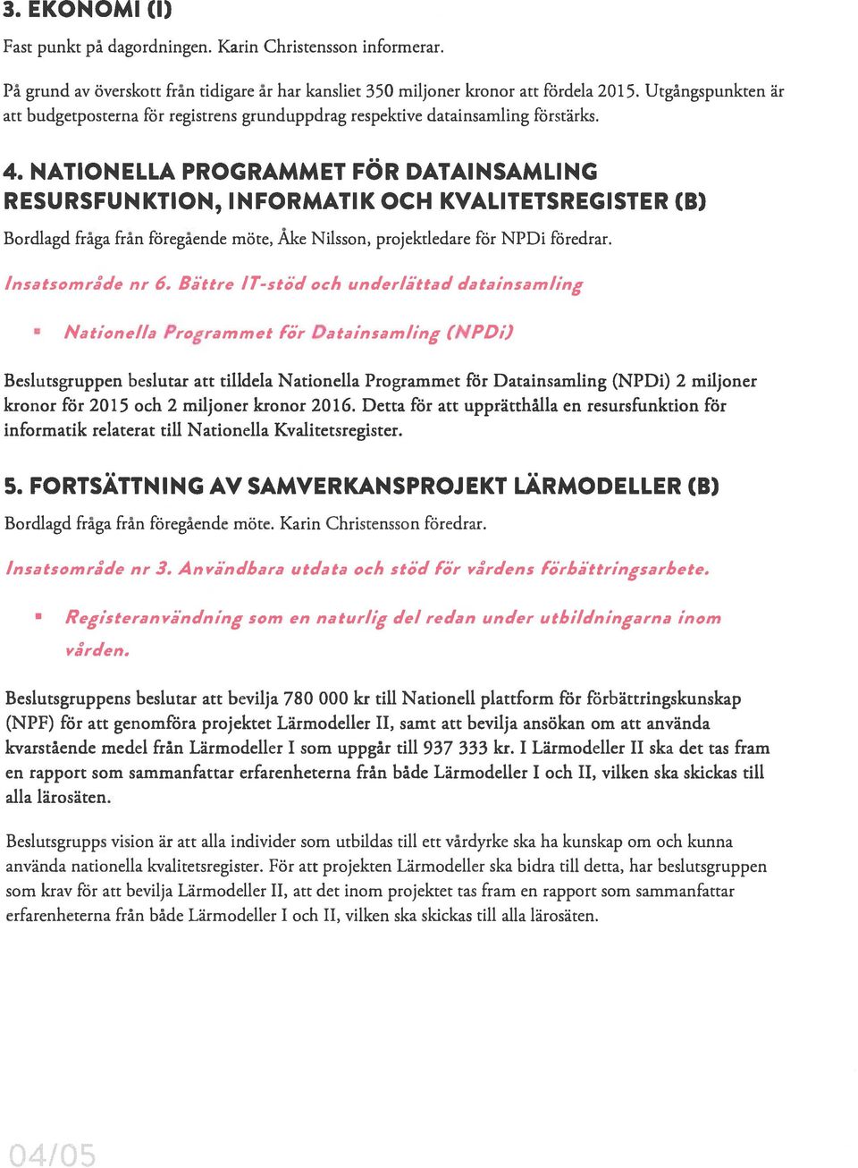 NATIONELLA PROGRAMMET FÖR DATAIN SAMLING RESURSFUNKTION, INFORMATIK OCH KVALITETSREGISTER (B) Bordlagd fråga från föregående möte, Åke Nilsson, projektiedare för NPDi föredrar. Insatsområde nr 6.