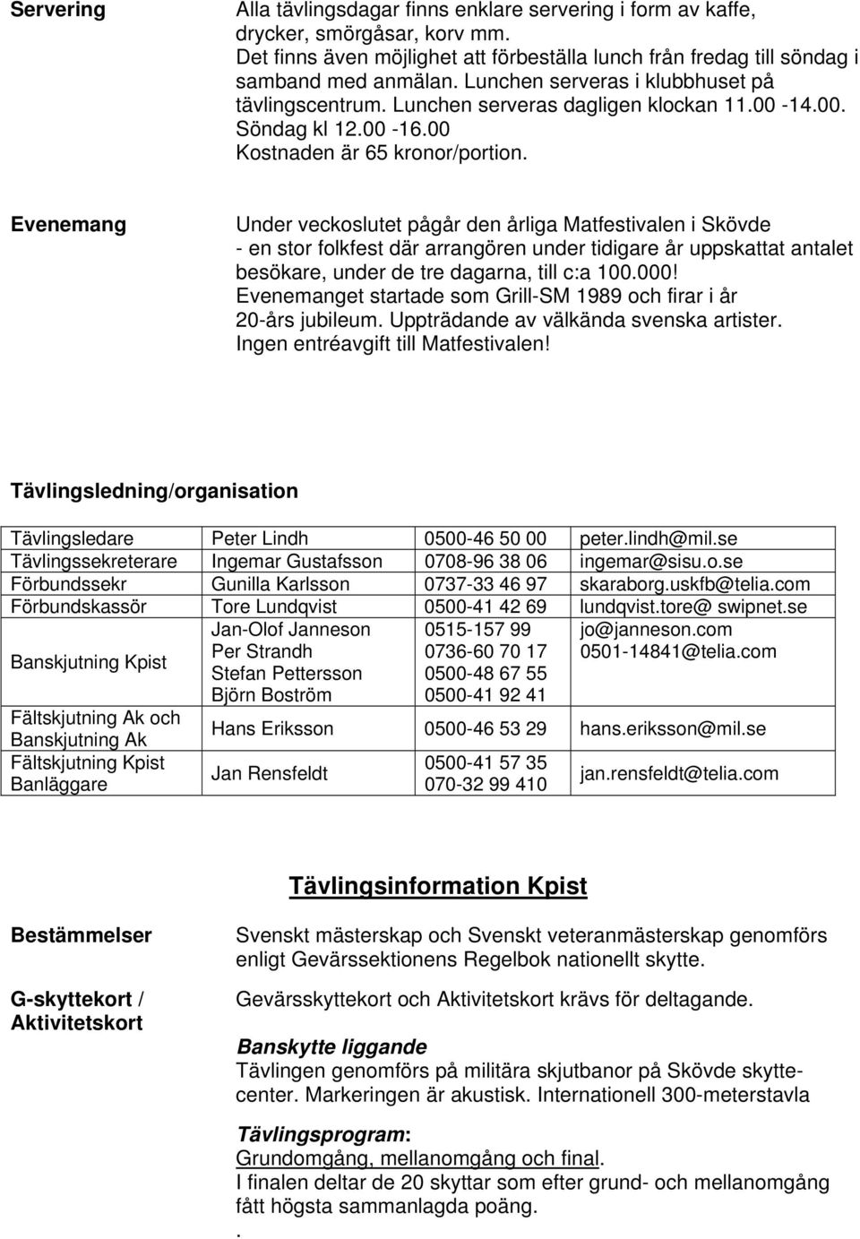 Evenemang Under veckoslutet pågår den årliga Matfestivalen i Skövde - en stor folkfest där arrangören under tidigare år uppskattat antalet besökare, under de tre dagarna, till c:a 00.000!