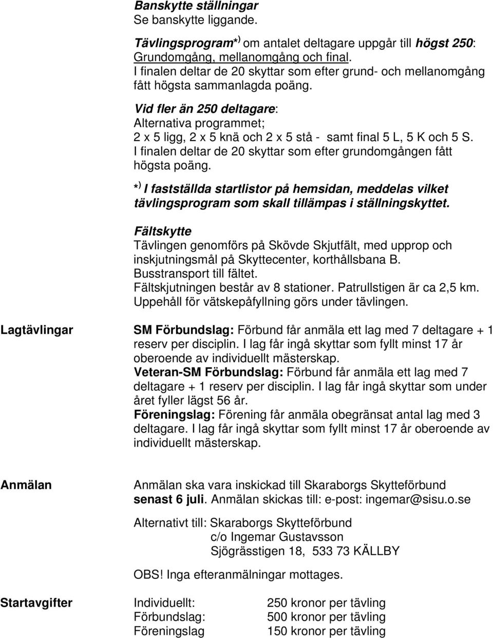 I finalen deltar de 0 skyttar som efter grundomgången fått högsta poäng. * ) I fastställda startlistor på hemsidan, meddelas vilket tävlingsprogram som skall tillämpas i ställningskyttet.