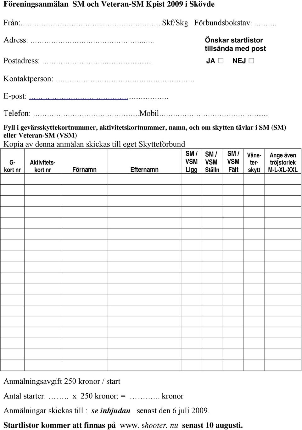 .. Fyll i gevärsskyttekortnummer, aktivitetskortnummer, namn, och om skytten tävlar i SM (SM) eller Veteran-SM (VSM) Kopia av denna anmälan skickas till eget Skytteförbund G-