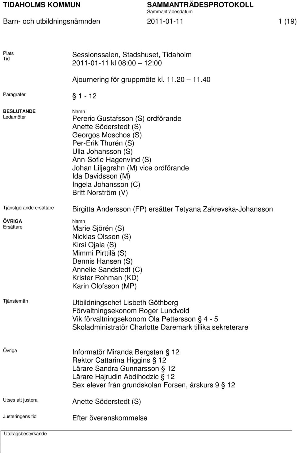 Ann-Sofie Hagenvind (S) Johan Liljegrahn (M) vice ordförande Ida Davidsson (M) Ingela Johansson (C) Britt Norström (V) Birgitta Andersson (FP) ersätter Tetyana Zakrevska-Johansson Namn Marie Sjörén