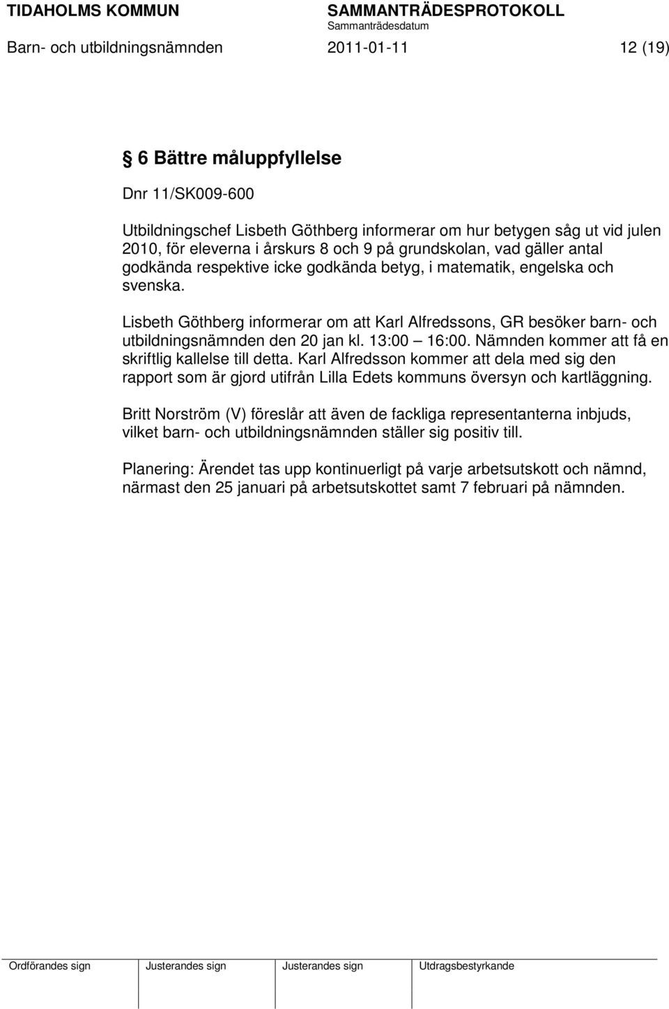 Lisbeth Göthberg informerar om att Karl Alfredssons, GR besöker barn- och utbildningsnämnden den 20 jan kl. 13:00 16:00. Nämnden kommer att få en skriftlig kallelse till detta.