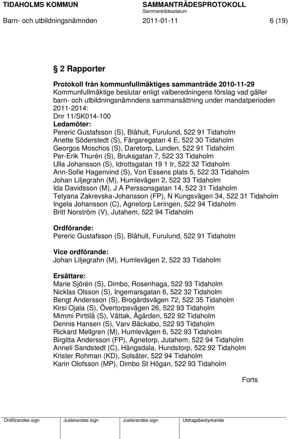 30 Tidaholm Georgos Moschos (S), Daretorp, Lunden, 522 91 Tidaholm Per-Erik Thurén (S), Bruksgatan 7, 522 33 Tidaholm Ulla Johansson (S), Idrottsgatan 19 1 tr, 522 32 Tidaholm Ann-Sofie Hagenvind