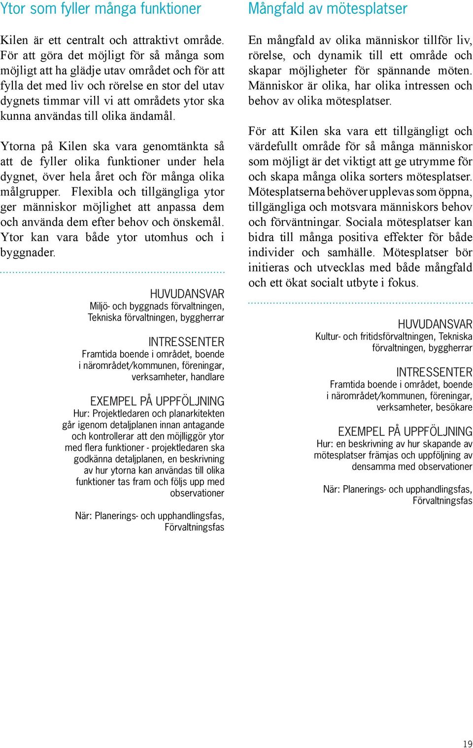 till olika ändamål. Ytorna på Kilen ska vara genomtänkta så att de fyller olika funktioner under hela dygnet, över hela året och för många olika målgrupper.