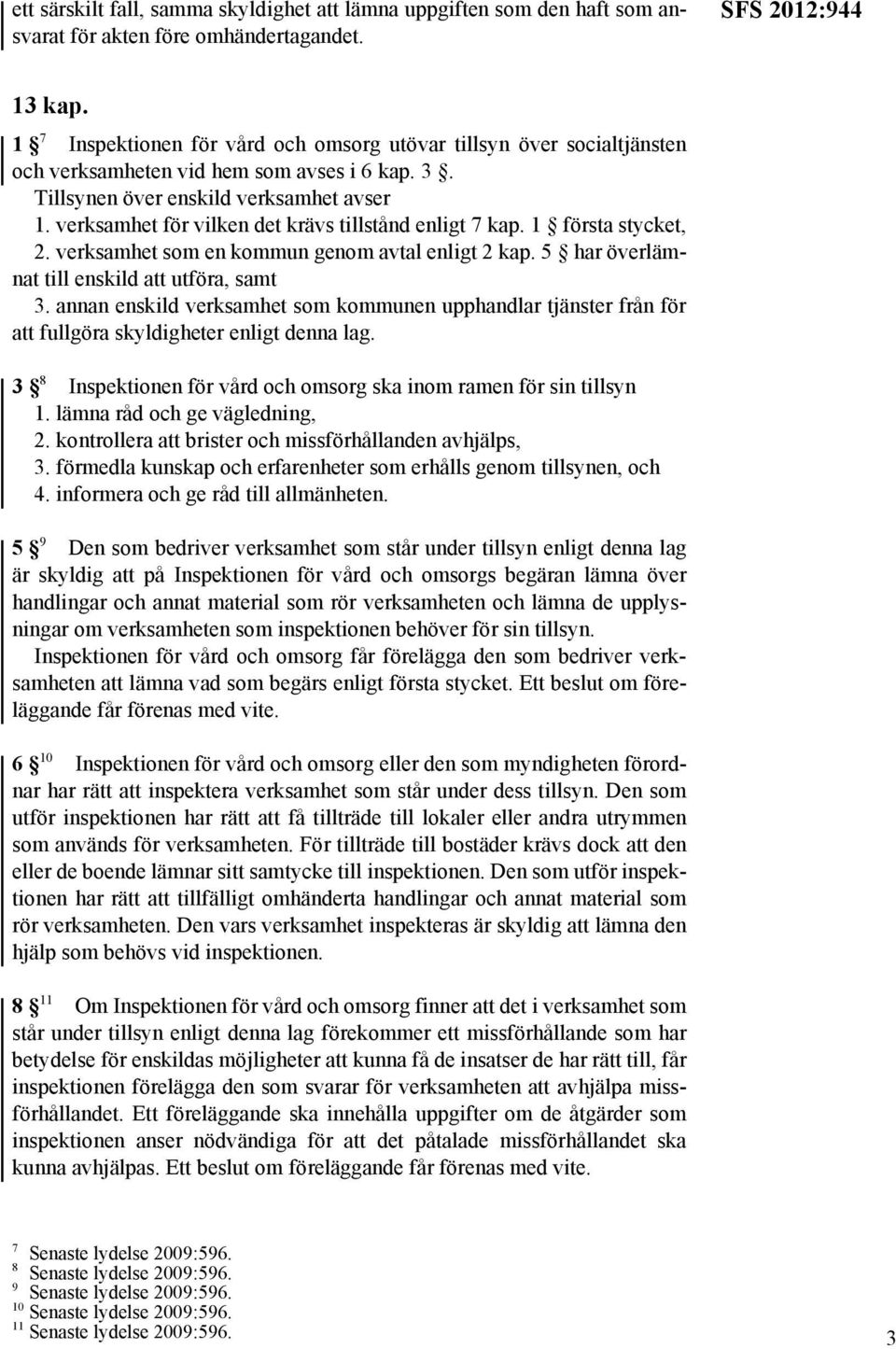 verksamhet för vilken det krävs tillstånd enligt 7 kap. 1 första stycket, 2. verksamhet som en kommun genom avtal enligt 2 kap. 5 har överlämnat till enskild att utföra, samt 3.