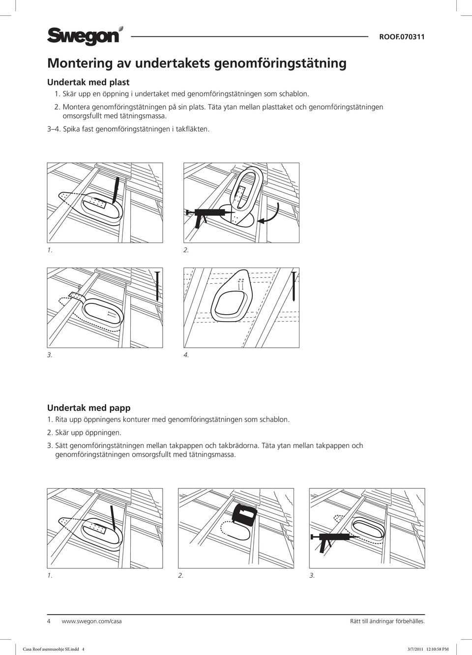 ROOF.070311 1. 2. 3. 4. Undertak med papp 1. Rita upp öppningens konturer med genomförings tätningen som schablon. 2. Skär upp öppningen. 3. Sätt genomföringstätningen mellan takpappen och takbrädorna.