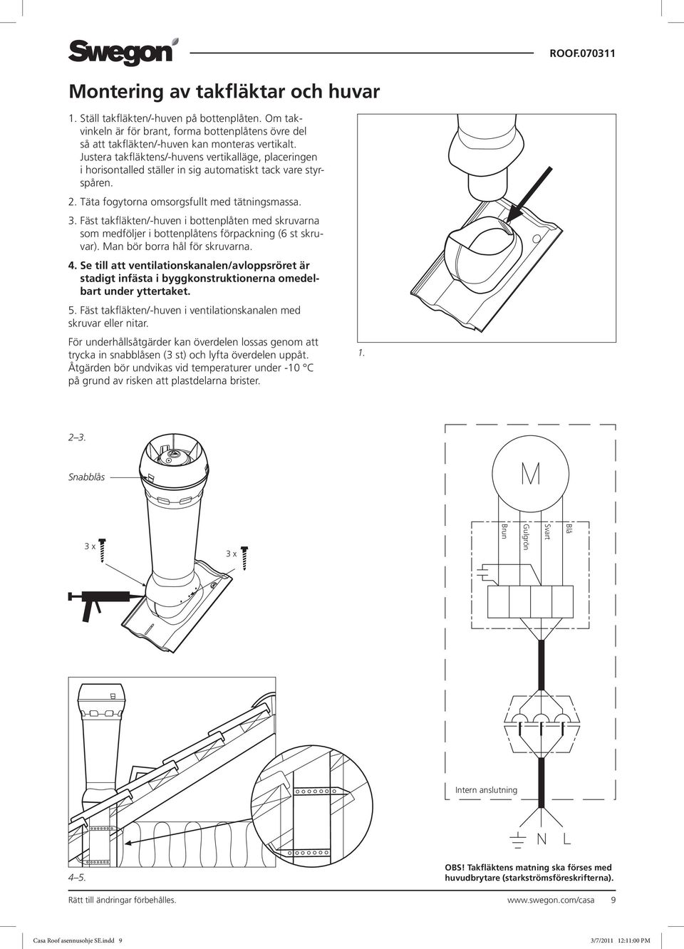 Fäst takfläkten/-huven i bottenplåten med skruvarna som medföljer i bottenplåtens förpackning (6 st skruvar). Man bör borra hål för skruvarna. 4.