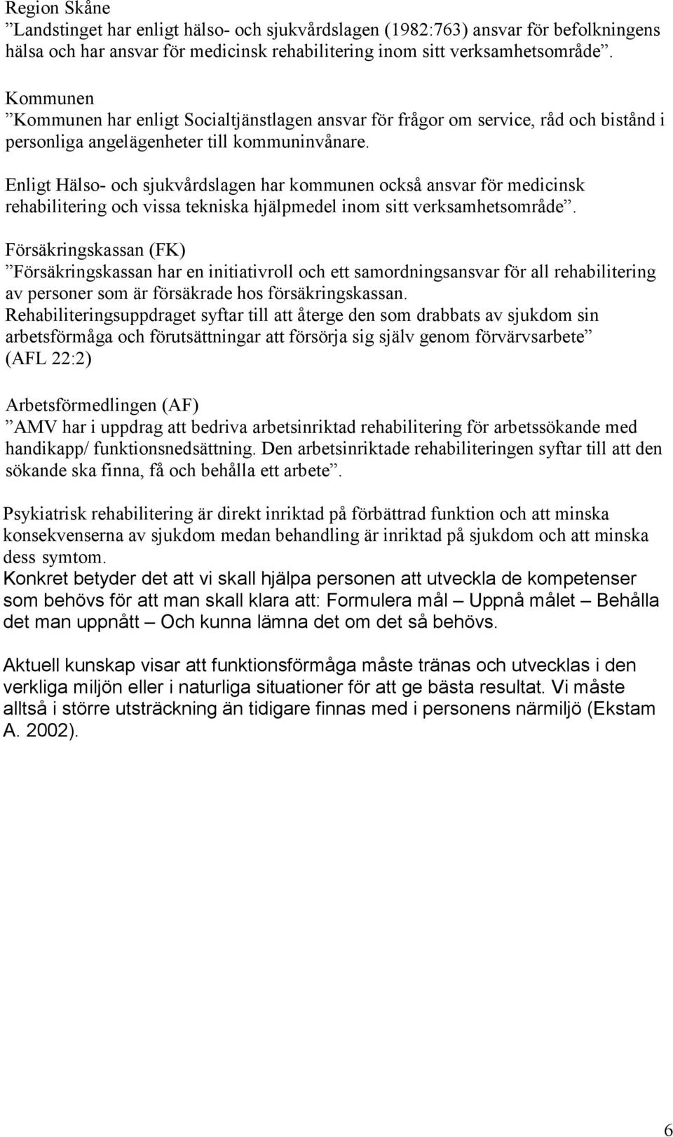 Enligt Hälso- och sjukvårdslagen har kommunen också ansvar för medicinsk rehabilitering och vissa tekniska hjälpmedel inom sitt verksamhetsområde.