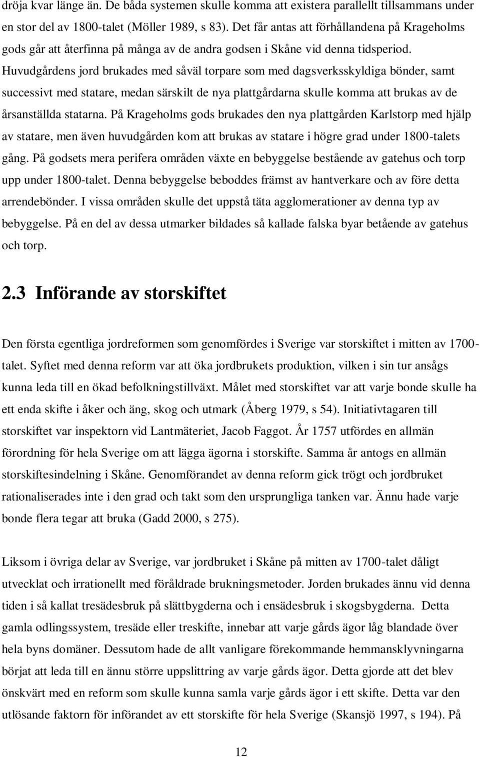 Huvudgårdens jord brukades med såväl torpare som med dagsverksskyldiga bönder, samt successivt med statare, medan särskilt de nya plattgårdarna skulle komma att brukas av de årsanställda statarna.