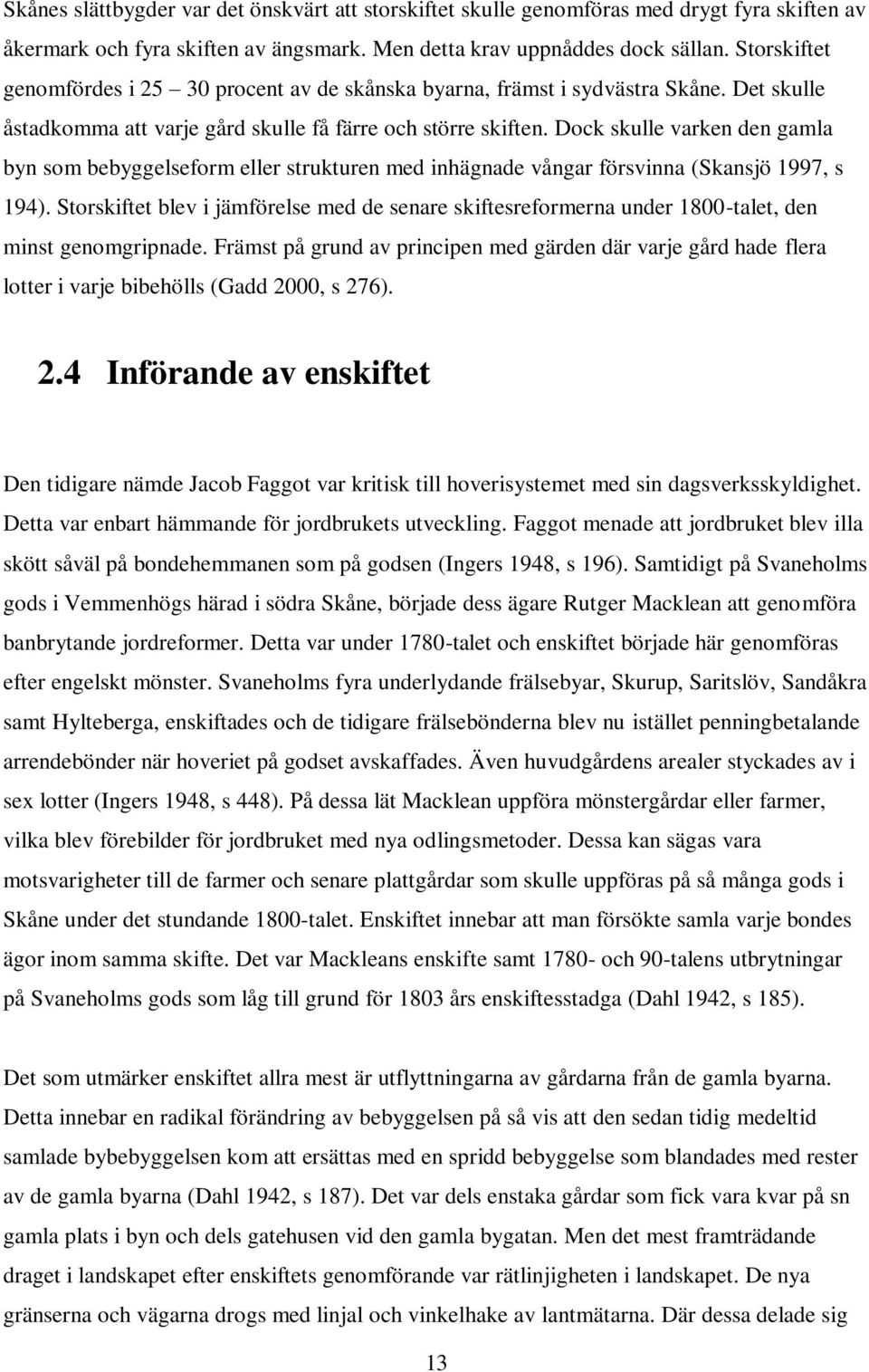 Dock skulle varken den gamla byn som bebyggelseform eller strukturen med inhägnade vångar försvinna (Skansjö 1997, s 194).