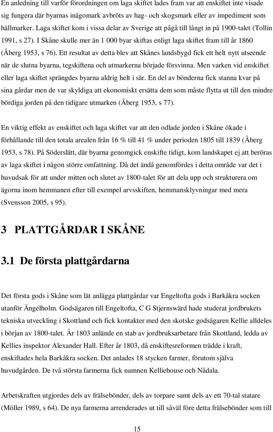 Ett resultat av detta blev att Skånes landsbygd fick ett helt nytt utseende när de slutna byarna, tegskiftena och utmarkerna började försvinna.