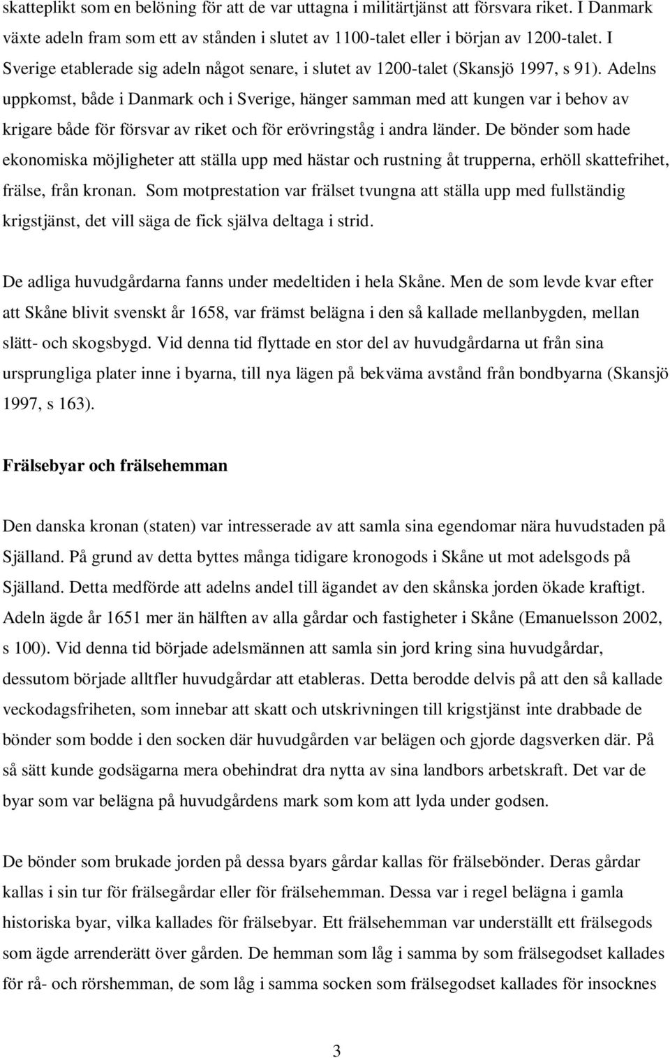 Adelns uppkomst, både i Danmark och i Sverige, hänger samman med att kungen var i behov av krigare både för försvar av riket och för erövringståg i andra länder.