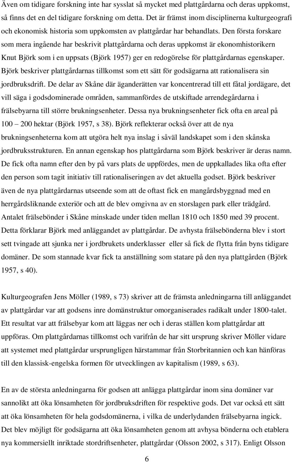 Den första forskare som mera ingående har beskrivit plattgårdarna och deras uppkomst är ekonomhistorikern Knut Björk som i en uppsats (Björk 1957) ger en redogörelse för plattgårdarnas egenskaper.