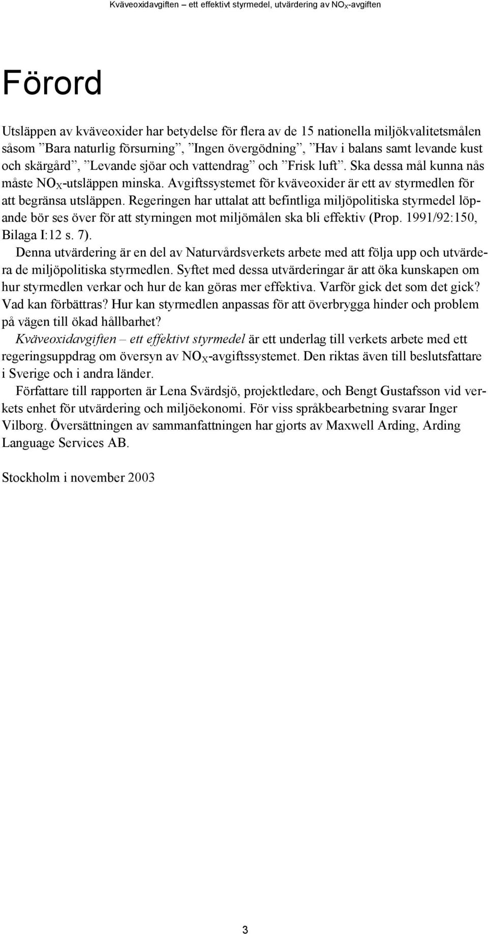 Regeringen har uttalat att befintliga miljöpolitiska styrmedel löpande bör ses över för att styrningen mot miljömålen ska bli effektiv (Prop. 1991/92:150, Bilaga I:12 s. 7).