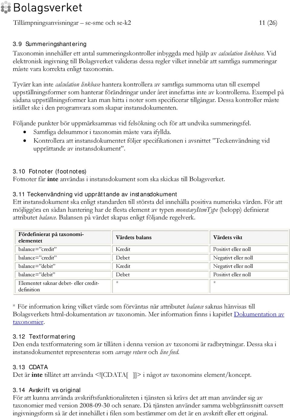 Tyvärr kan inte calculation linkbase hantera kontrollera av samtliga summorna utan till exempel uppställningsformer som hanterar förändringar under året innefattas inte av kontrollerna.