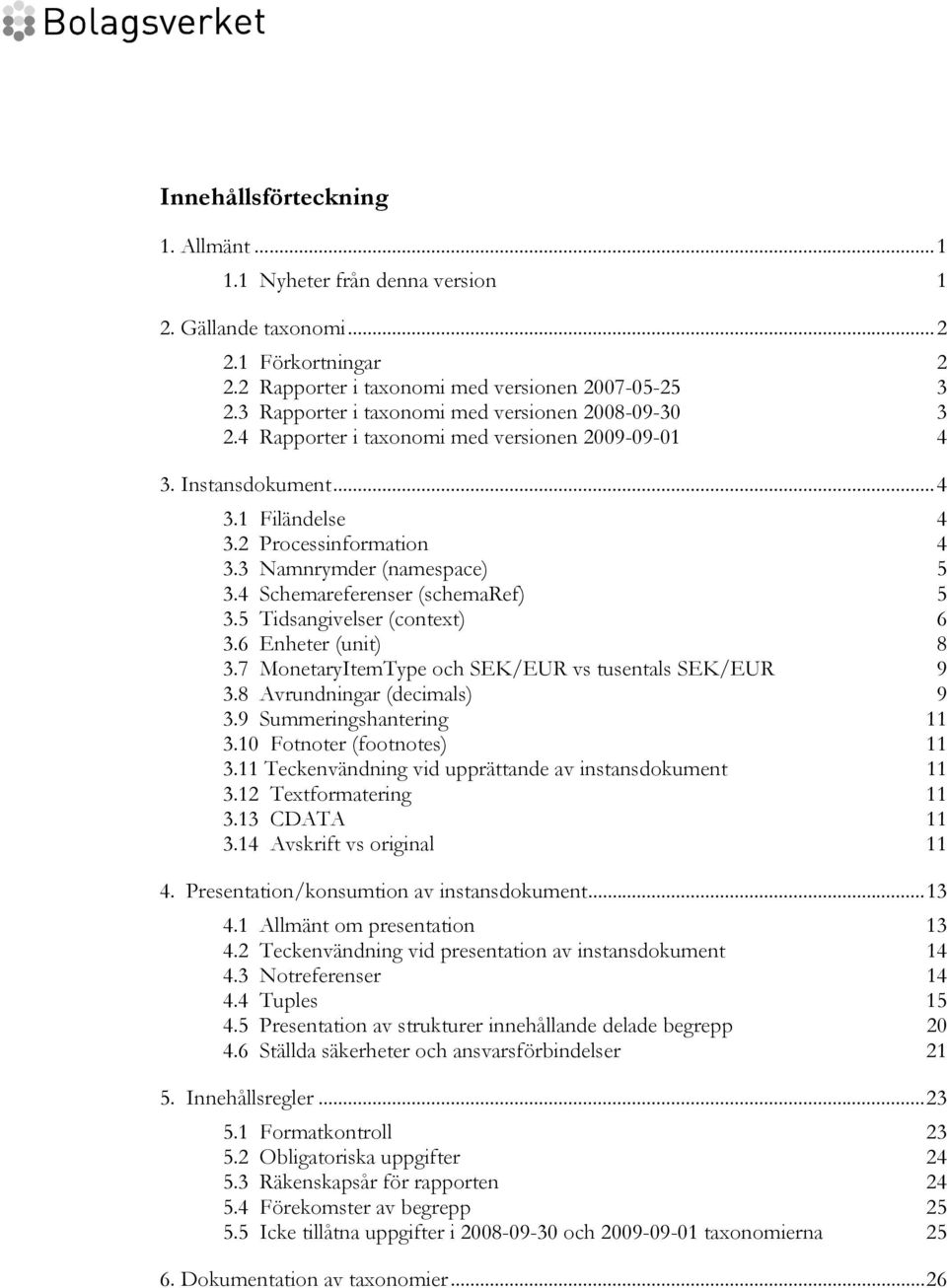 4 Schemareferenser (schemaref) 5 3.5 Tidsangivelser (context) 6 3.6 Enheter (unit) 8 3.7 MonetaryItemType och SEK/EUR vs tusentals SEK/EUR 9 3.8 Avrundningar (decimals) 9 3.9 Summeringshantering 11 3.