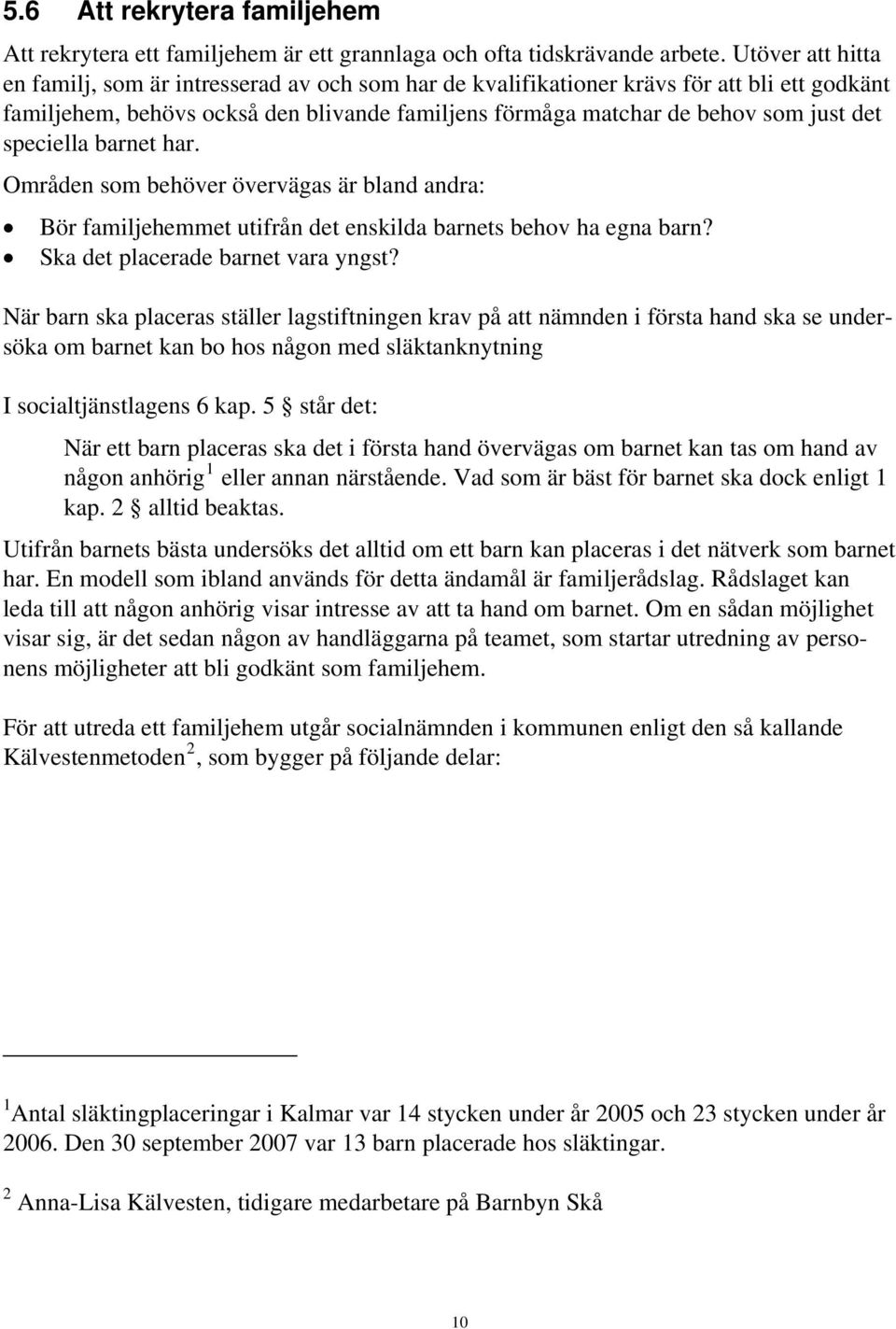 speciella barnet har. Områden som behöver övervägas är bland andra: Bör familjehemmet utifrån det enskilda barnets behov ha egna barn? Ska det placerade barnet vara yngst?