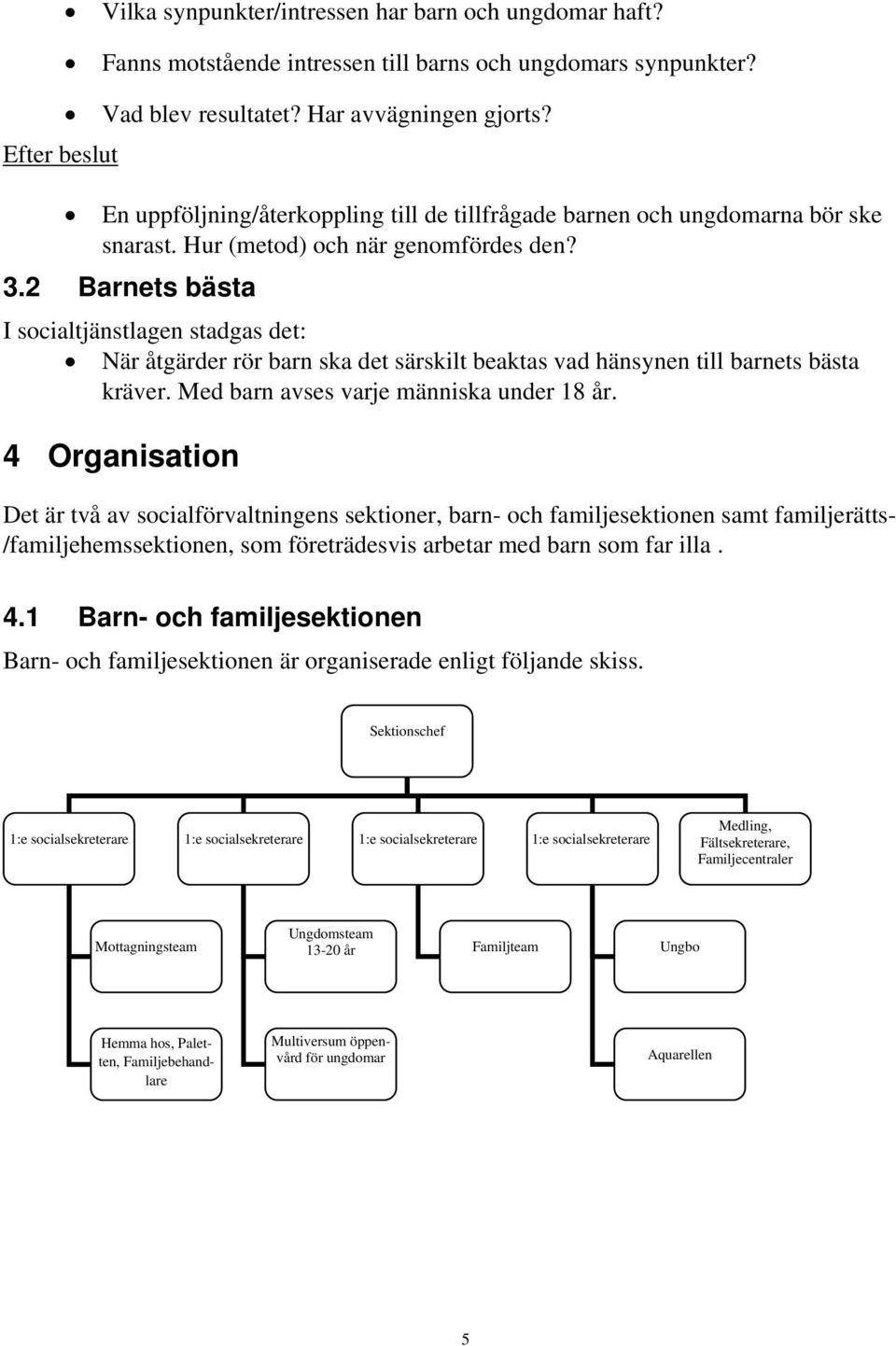 2 Barnets bästa I socialtjänstlagen stadgas det: När åtgärder rör barn ska det särskilt beaktas vad hänsynen till barnets bästa kräver. Med barn avses varje människa under 18 år.