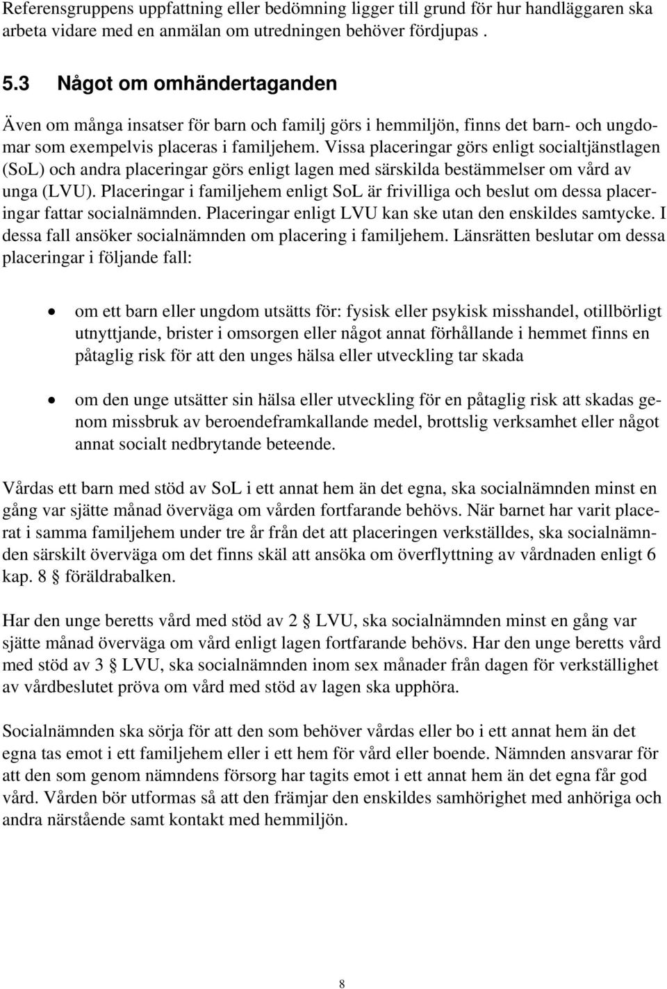 Vissa placeringar görs enligt socialtjänstlagen (SoL) och andra placeringar görs enligt lagen med särskilda bestämmelser om vård av unga (LVU).