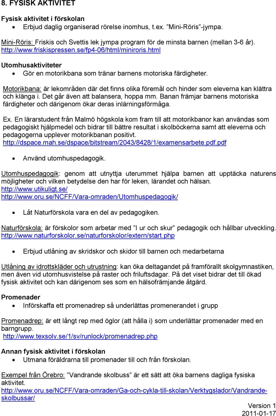 html Utomhusaktiviteter Gör en motorikbana som tränar barnens motoriska färdigheter. Motorikbana: är lekområden där det finns olika föremål och hinder som eleverna kan klättra och klänga i.