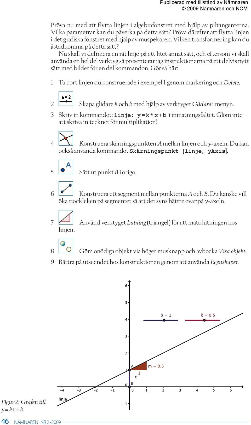 Nu skall vi definiera en rät linje på ett litet annat sätt, och eftersom vi skall använda en hel del verktyg så presenterar jag instruktionerna på ett delvis nytt sätt med bilder för en del kommandon.