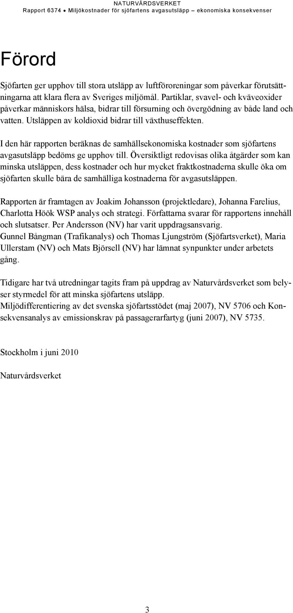 I den här rapporten beräknas de samhällsekonomiska kostnader som sjöfartens avgasutsläpp bedöms ge upphov till.