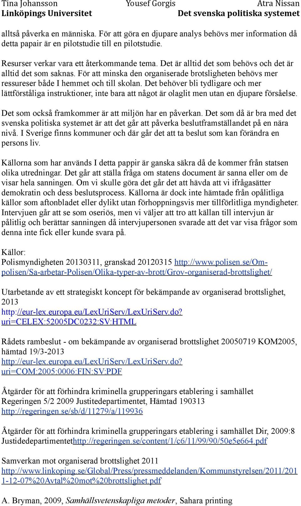 Det behöver bli tydligare och mer lättförståliga instruktioner, inte bara att något är olaglit men utan en djupare försåelse. Det som också framkommer är att miljön har en påverkan.