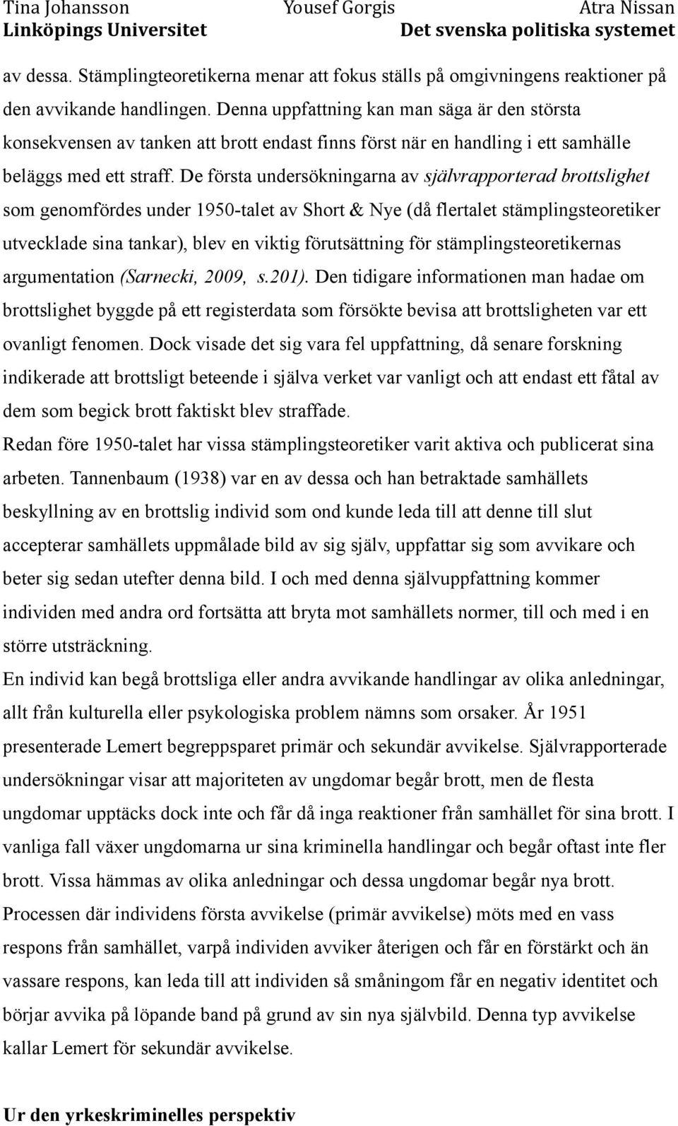 De första undersökningarna av självrapporterad brottslighet som genomfördes under 1950-talet av Short & Nye (då flertalet stämplingsteoretiker utvecklade sina tankar), blev en viktig förutsättning