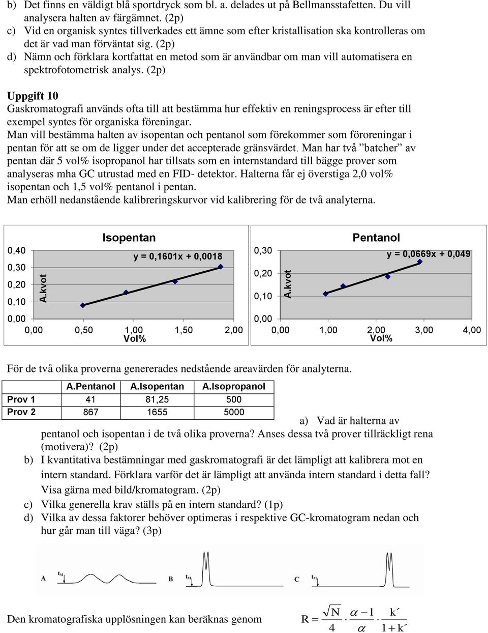 (2p) d) Nämn och förklara kortfattat en metod som är användbar om man vill automatisera en spektrofotometrisk analys.