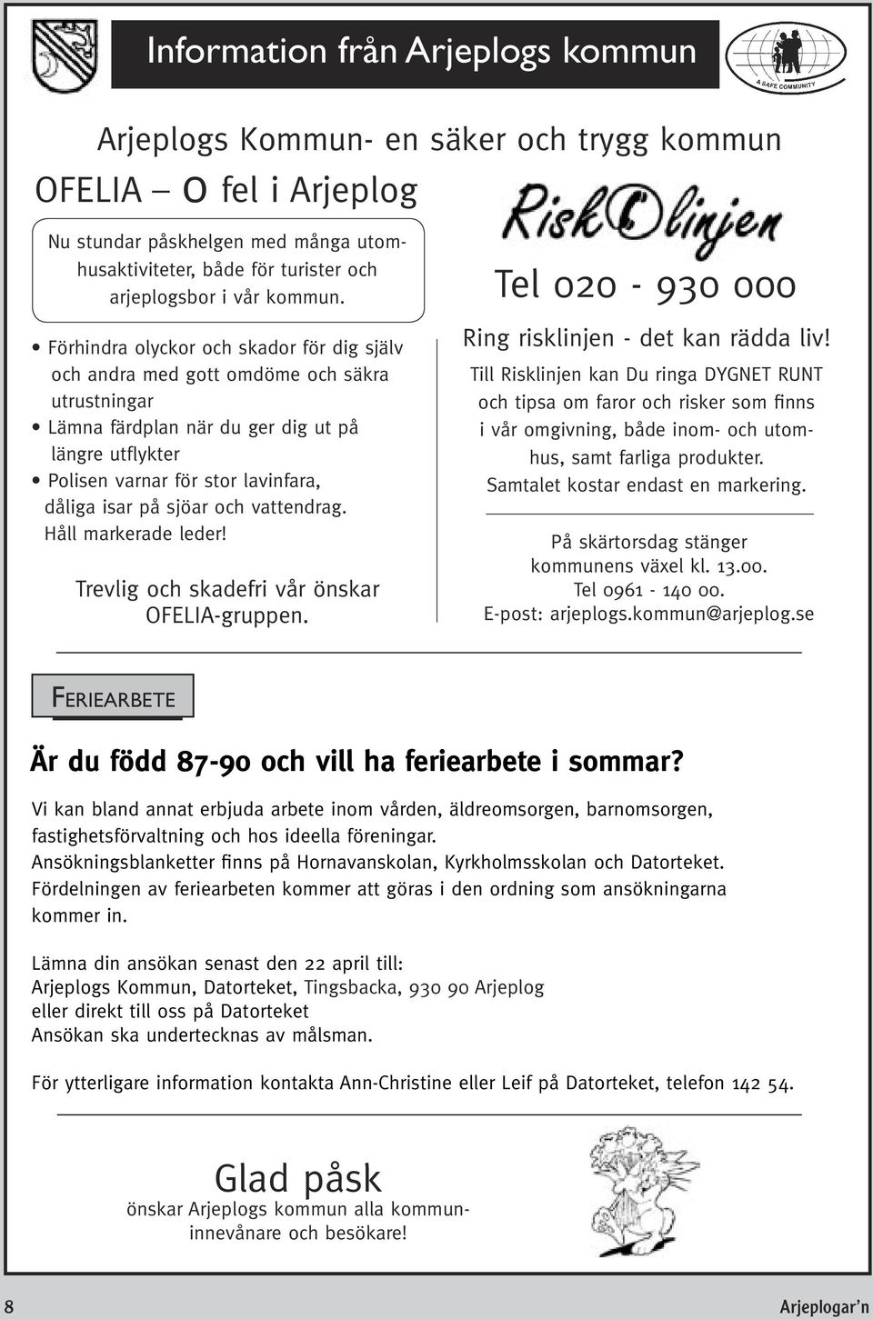 Förhindra olyckor och skador för dig själv och andra med gott omdöme och säkra utrustningar Lämna färdplan när du ger dig ut på längre utflykter Polisen varnar för stor lavinfara, dåliga isar på