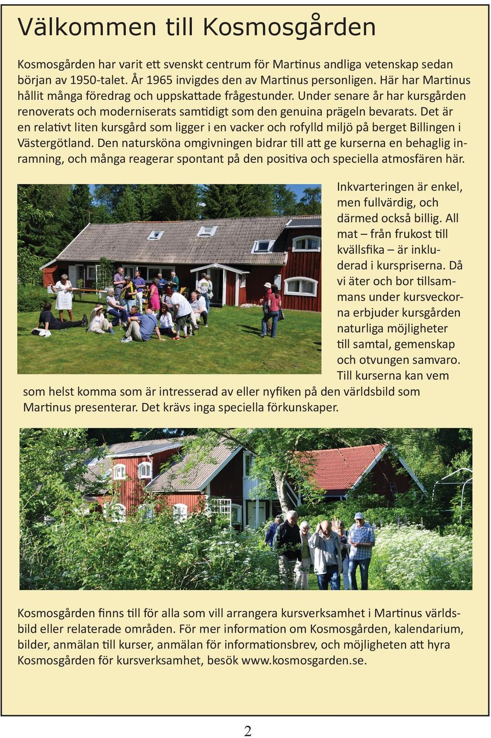 Det är en relativt liten kursgård som ligger i en vacker och rofylld miljö på berget Billingen i Västergötland.