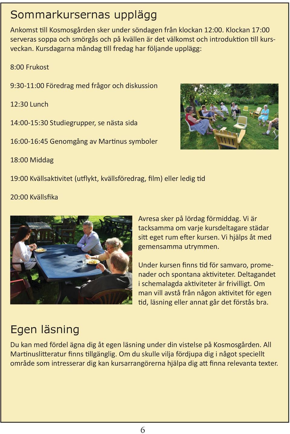 symboler 18:00 Middag 19:00 Kvällsaktivitet (utflykt, kvällsföredrag, film) eller ledig tid 20:00 Kvällsfika Avresa sker på lördag förmiddag.