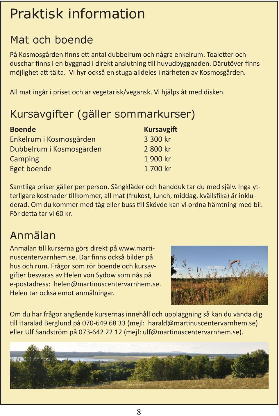 Kursavgifter (gäller sommarkurser) Boende Enkelrum i Kosmosgården Dubbelrum i Kosmosgården Camping Eget boende Kursavgift 3 300 kr 2 800 kr 1 900 kr 1 700 kr Samtliga priser gäller per person.