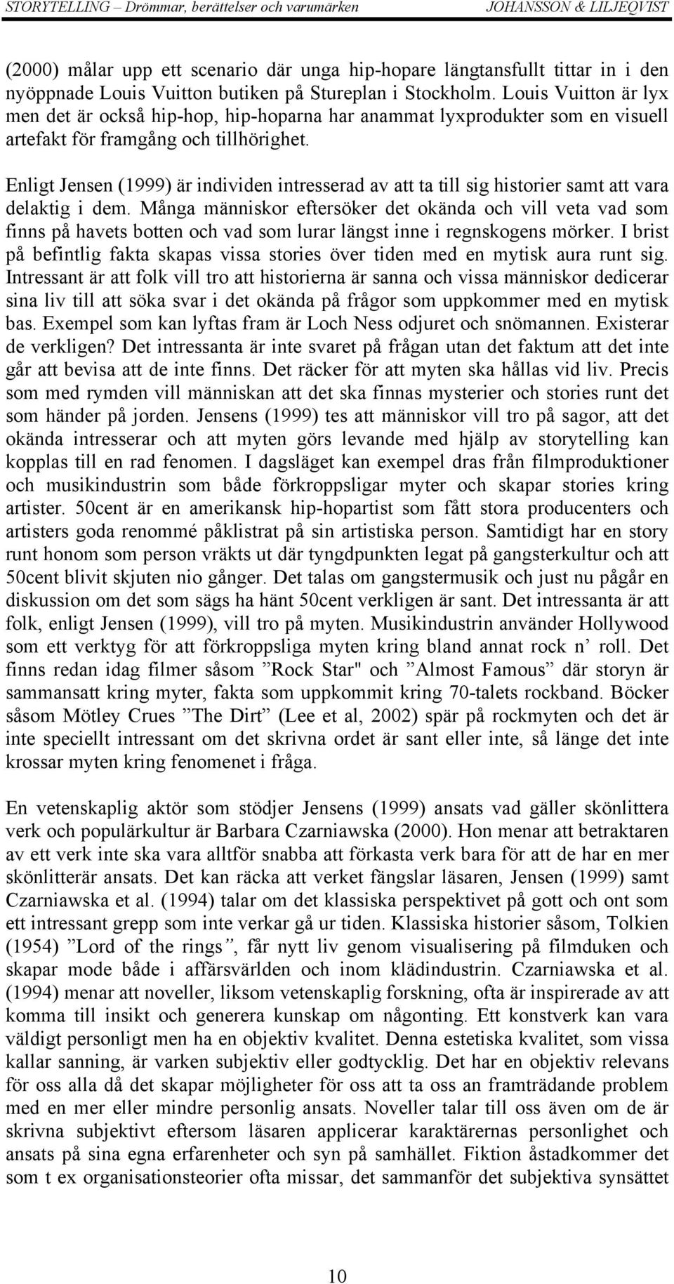 Enligt Jensen (1999) är individen intresserad av att ta till sig historier samt att vara delaktig i dem.