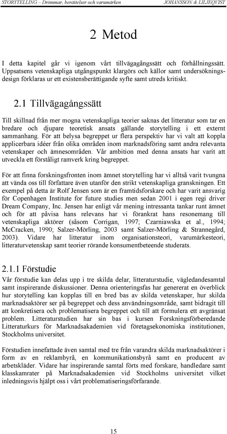 1 Tillvägagångssätt Till skillnad från mer mogna vetenskapliga teorier saknas det litteratur som tar en bredare och djupare teoretisk ansats gällande storytelling i ett externt sammanhang.