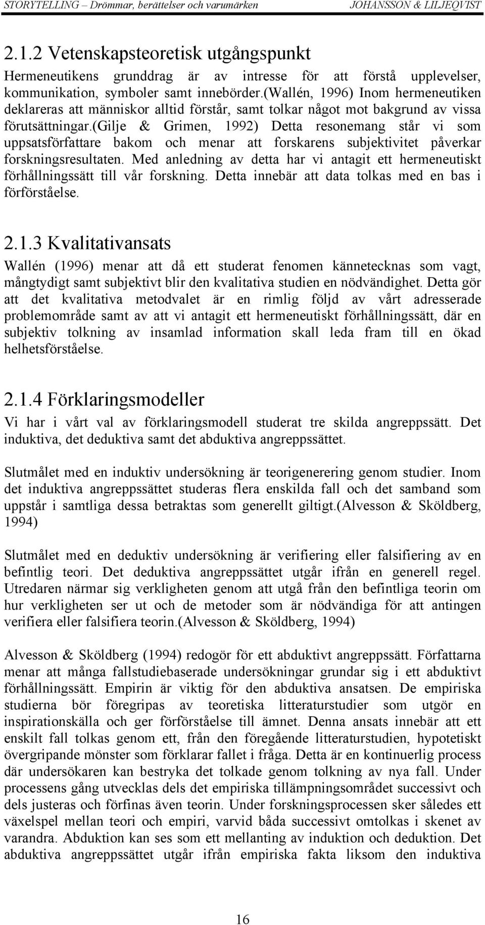 (gilje & Grimen, 1992) Detta resonemang står vi som uppsatsförfattare bakom och menar att forskarens subjektivitet påverkar forskningsresultaten.