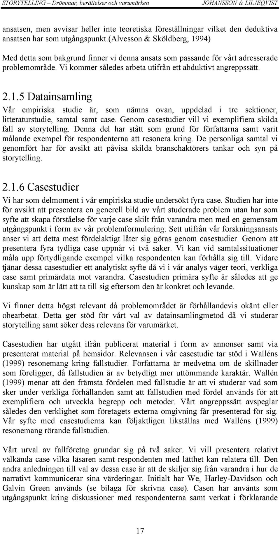 Genom casestudier vill vi exemplifiera skilda fall av storytelling. Denna del har stått som grund för författarna samt varit målande exempel för respondenterna att resonera kring.