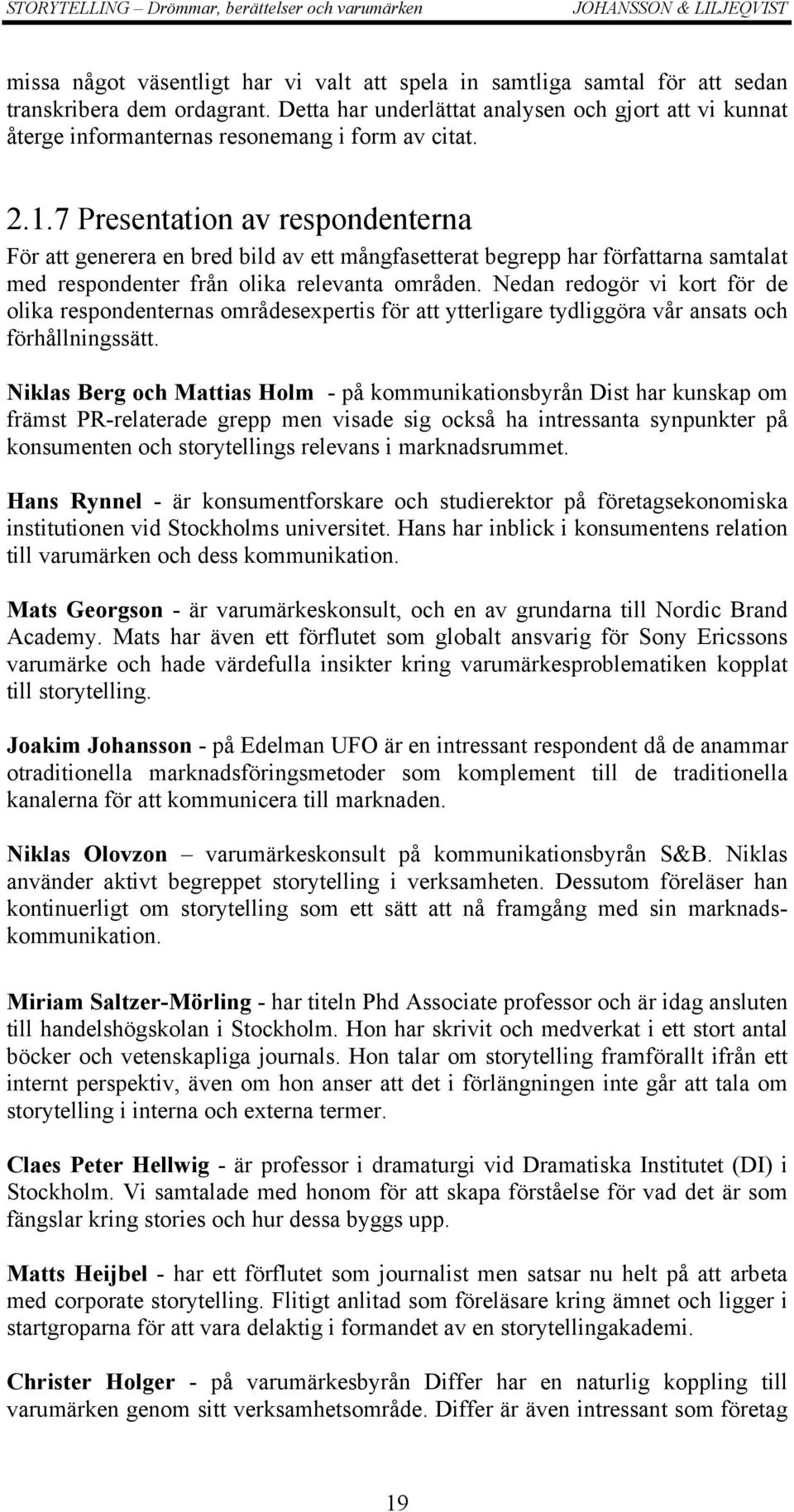 7 Presentation av respondenterna För att generera en bred bild av ett mångfasetterat begrepp har författarna samtalat med respondenter från olika relevanta områden.