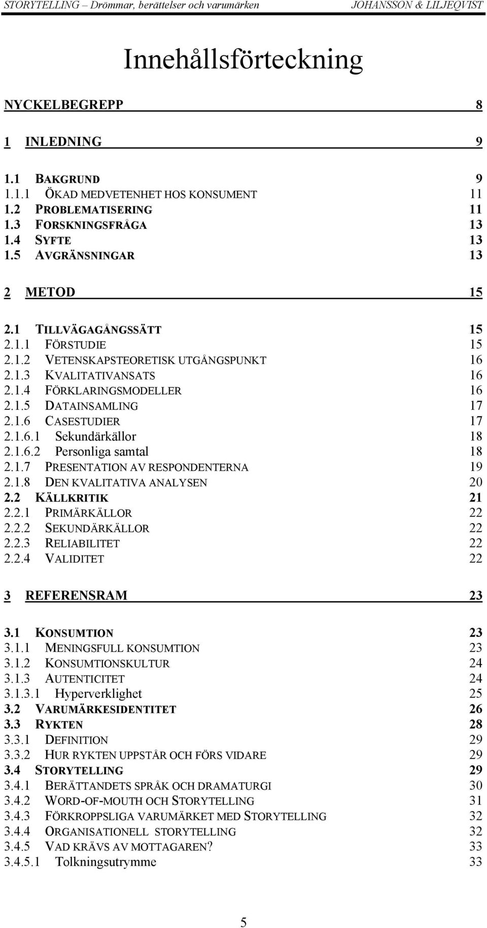 1.6.2 Personliga samtal 18 2.1.7 PRESENTATION AV RESPONDENTERNA 19 2.1.8 DEN KVALITATIVA ANALYSEN 20 2.2 KÄLLKRITIK 21 2.2.1 PRIMÄRKÄLLOR 22 2.2.2 SEKUNDÄRKÄLLOR 22 2.2.3 RELIABILITET 22 2.2.4 VALIDITET 22 3 REFERENSRAM 23 3.