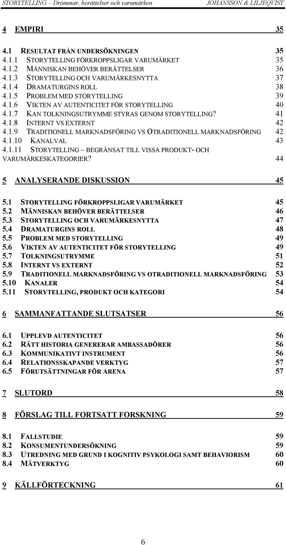 1.10 KANALVAL 43 4.1.11 STORYTELLING BEGRÄNSAT TILL VISSA PRODUKT- OCH VARUMÄRKESKATEGORIER? 44 5 ANALYSERANDE DISKUSSION 45 5.1 STORYTELLING FÖRKROPPSLIGAR VARUMÄRKET 45 5.