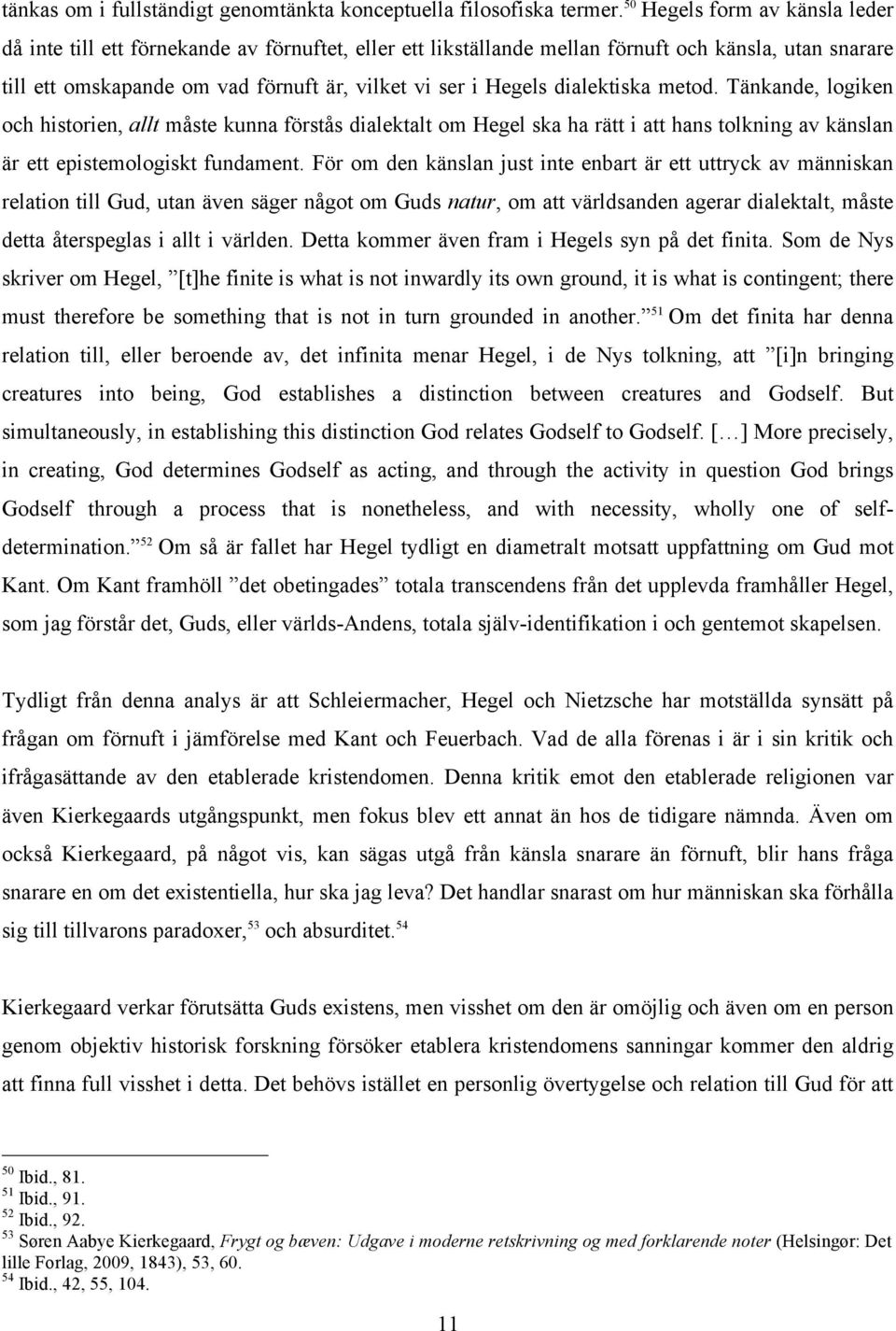 dialektiska metod. Tänkande, logiken och historien, allt måste kunna förstås dialektalt om Hegel ska ha rätt i att hans tolkning av känslan är ett epistemologiskt fundament.