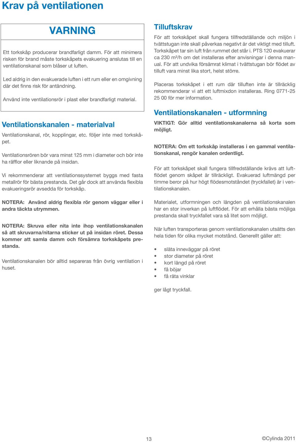 Ventilationskanalen - materialval Ventilationskanal, rör, kopplingar, etc. följer inte med torkskåpet.